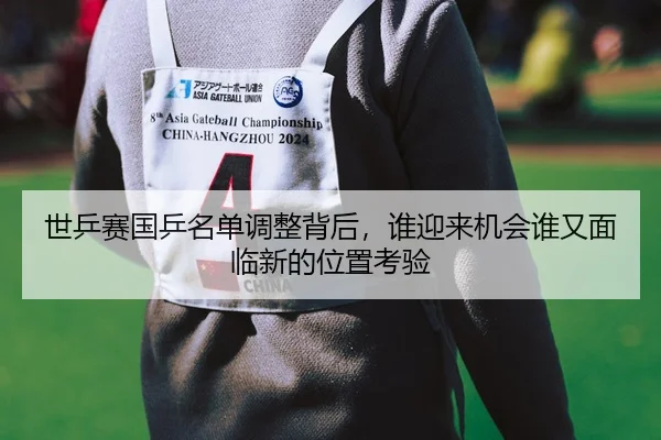 世乒赛国乒名单调整背后，谁迎来机会谁又面临新的位置考验（kaiyun）